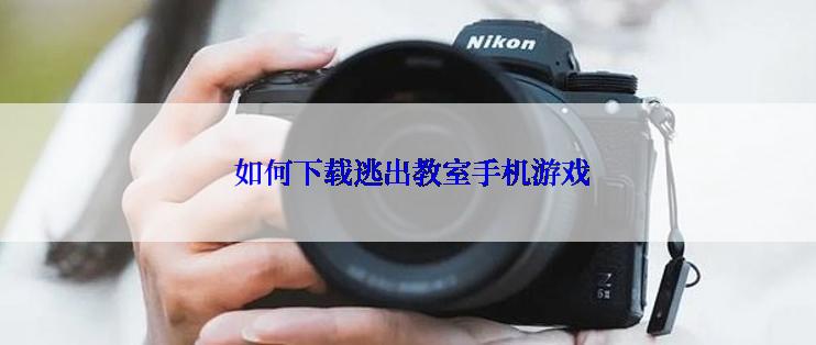  如何下载逃出教室手机游戏