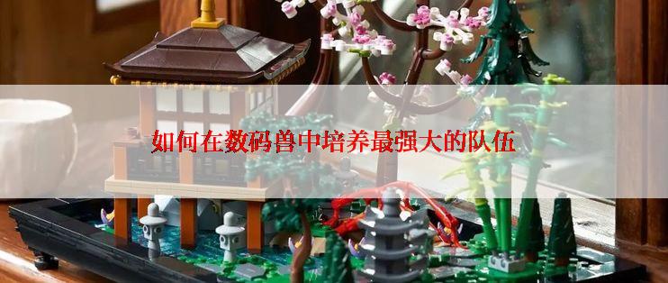如何在数码兽中培养最强大的队伍
