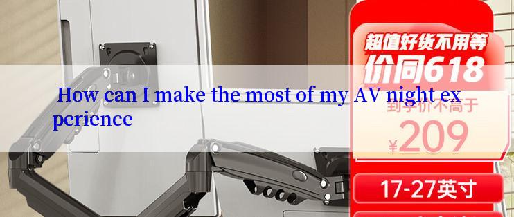  How can I make the most of my AV night experience