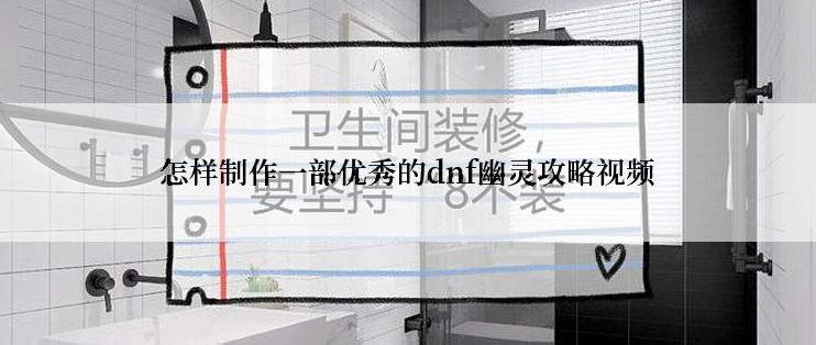怎样制作一部优秀的dnf幽灵攻略视频