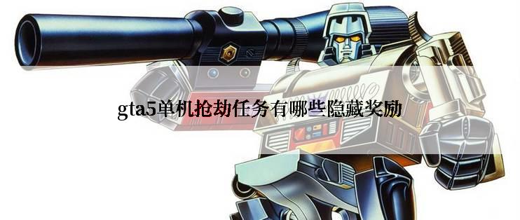 gta5单机抢劫任务有哪些隐藏奖励