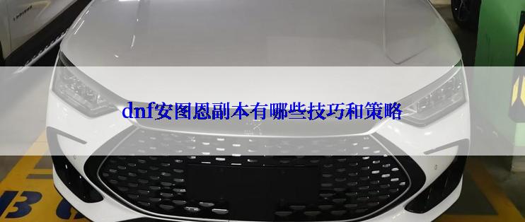 dnf安图恩副本有哪些技巧和策略