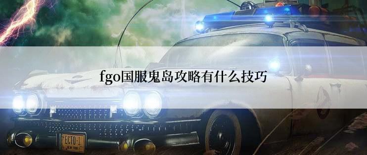 fgo国服鬼岛攻略有什么技巧