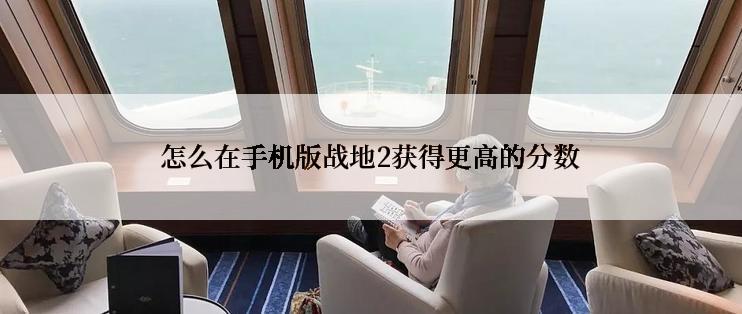 怎么在手机版战地2获得更高的分数