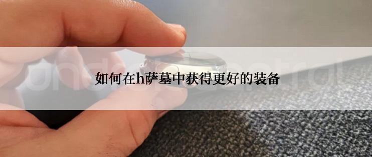  如何在h萨墓中获得更好的装备