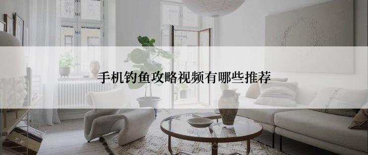 手机钓鱼攻略视频有哪些推荐
