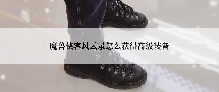 魔兽侠客风云录怎么获得高级装备