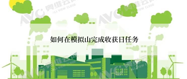  如何在模拟山完成收获日任务