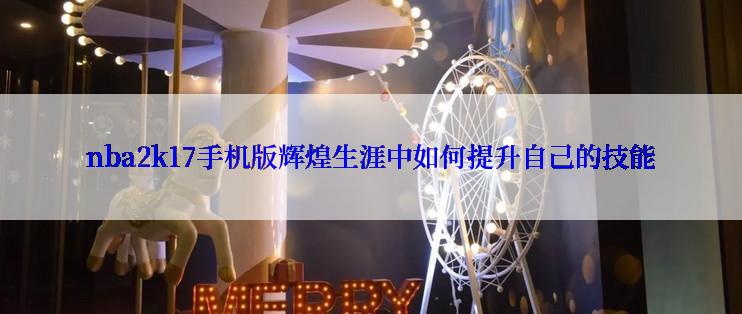 nba2k17手机版辉煌生涯中如何提升自己的技能