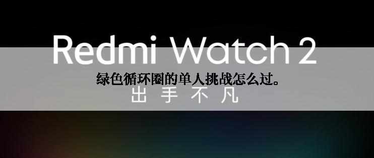 绿色循环圈的单人挑战怎么过。