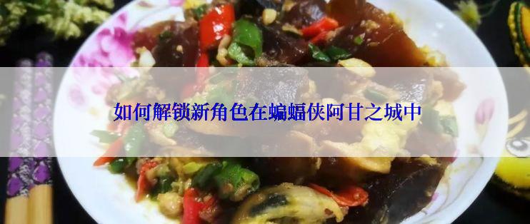  如何解锁新角色在蝙蝠侠阿甘之城中