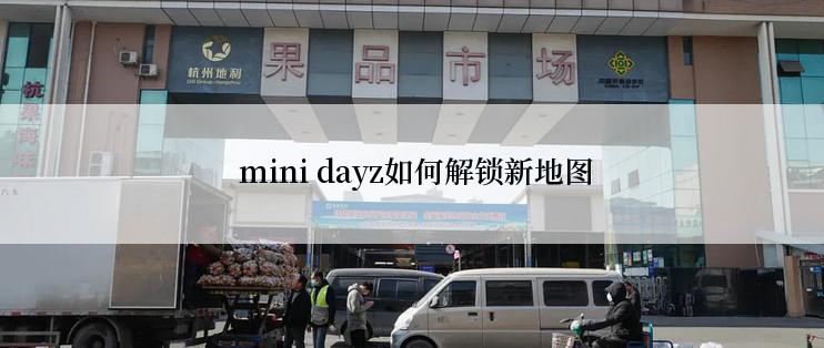  mini dayz如何解锁新地图