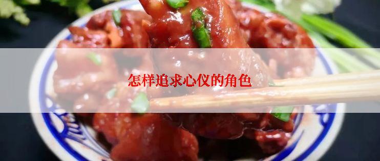 怎样追求心仪的角色