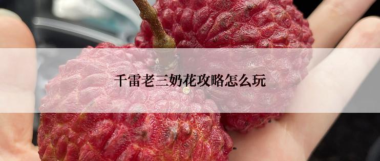 千雷老三奶花攻略怎么玩