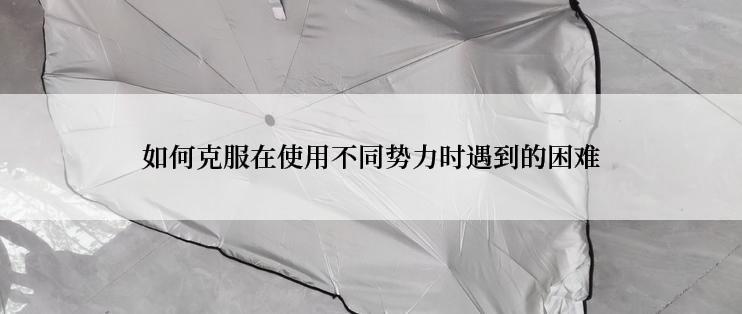 如何克服在使用不同势力时遇到的困难