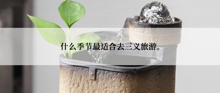 什么季节最适合去三义旅游。