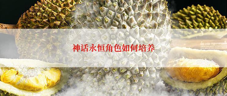 神话永恒角色如何培养