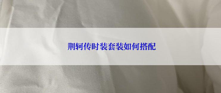  荆轲传时装套装如何搭配