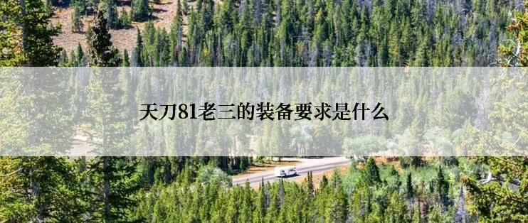 天刀81老三的装备要求是什么