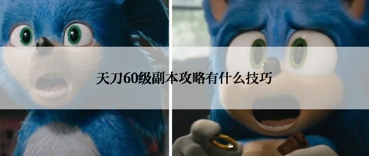 天刀60级副本攻略有什么技巧