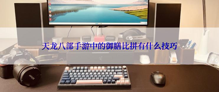 天龙八部手游中的御膳比拼有什么技巧