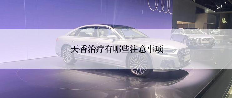  天香治疗有哪些注意事项