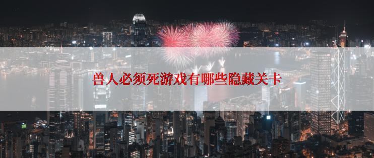 兽人必须死游戏有哪些隐藏关卡