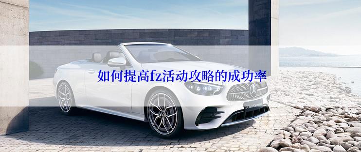 如何提高fz活动攻略的成功率