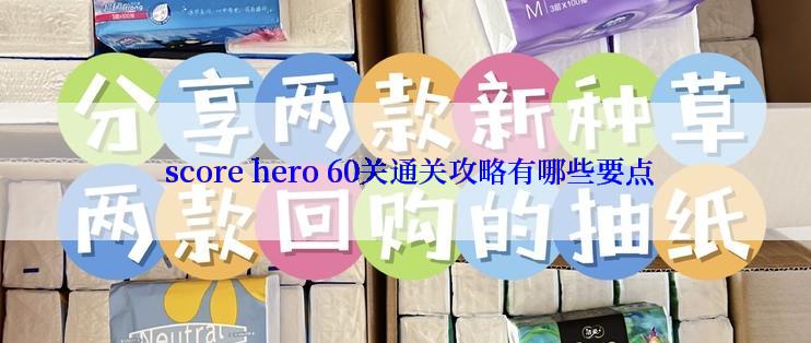  score hero 60关通关攻略有哪些要点