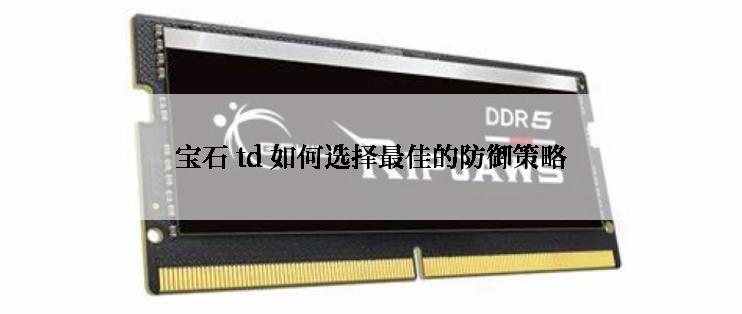 宝石 td 如何选择最佳的防御策略