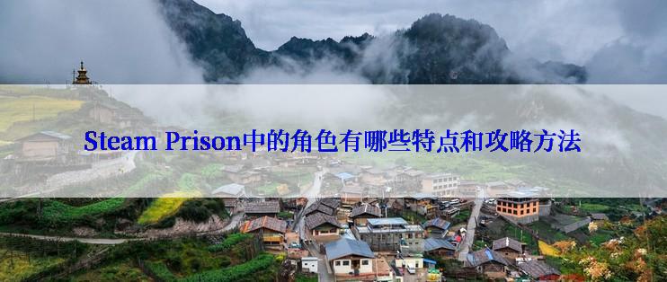 Steam Prison中的角色有哪些特点和攻略方法