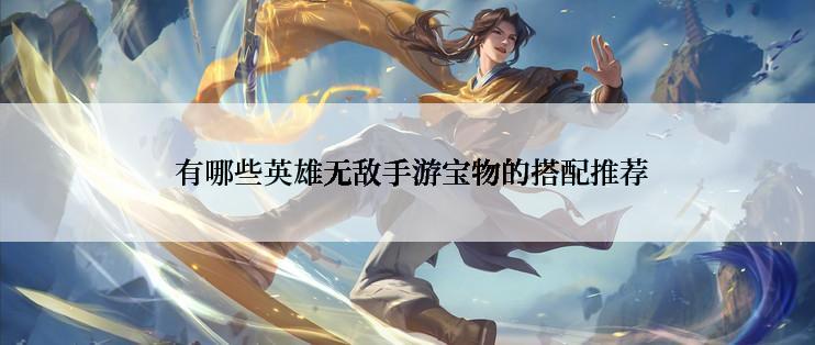  有哪些英雄无敌手游宝物的搭配推荐