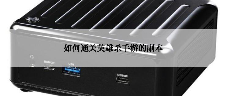 如何通关英雄杀手游的副本