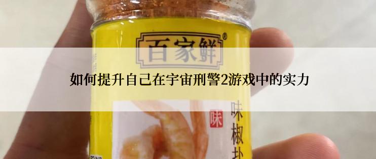  如何提升自己在宇宙刑警2游戏中的实力