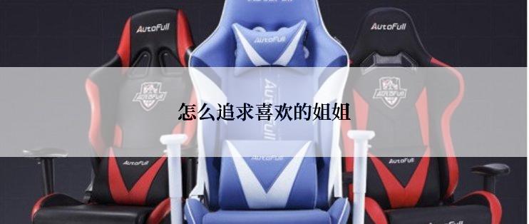 怎么追求喜欢的姐姐