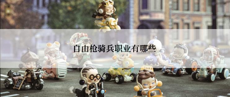 自由枪骑兵职业有哪些