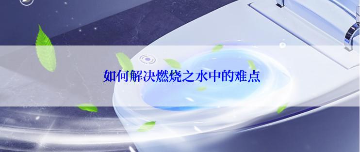  如何解决燃烧之水中的难点