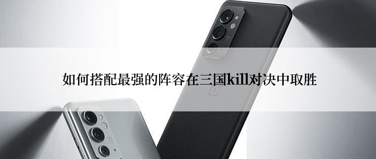  如何搭配最强的阵容在三国kill对决中取胜