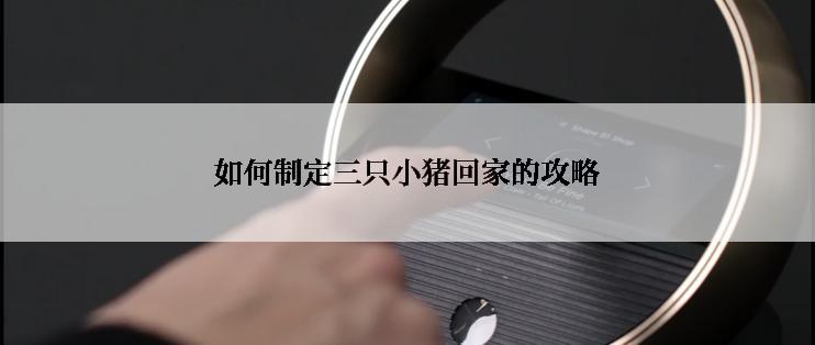 如何制定三只小猪回家的攻略