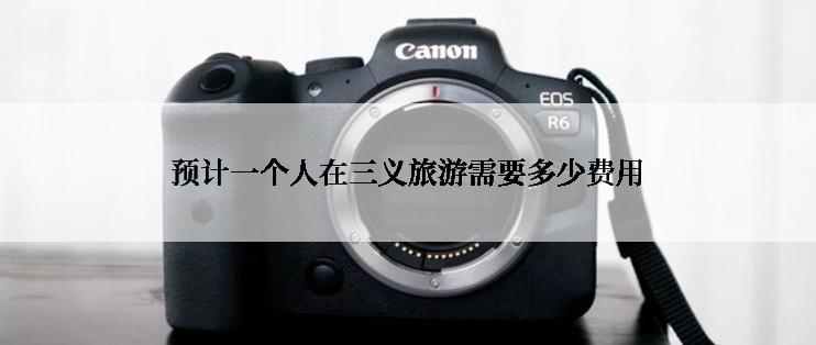 预计一个人在三义旅游需要多少费用