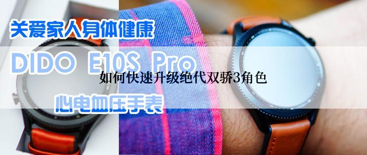 如何快速升级绝代双骄3角色