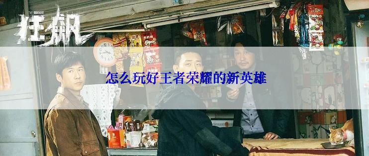  怎么玩好王者荣耀的新英雄