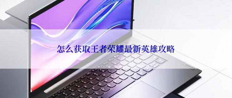 怎么获取王者荣耀最新英雄攻略