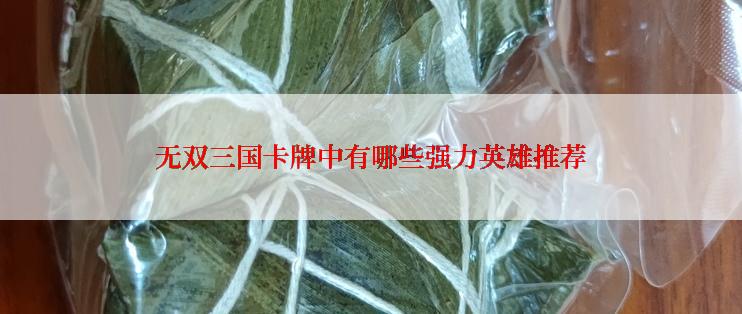 无双三国卡牌中有哪些强力英雄推荐