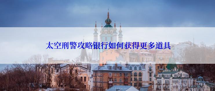  太空刑警攻略银行如何获得更多道具