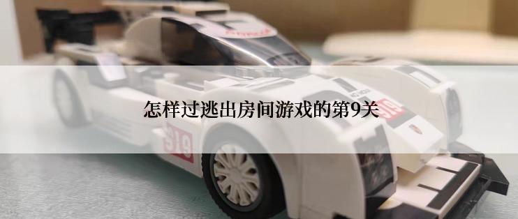  怎样过逃出房间游戏的第9关