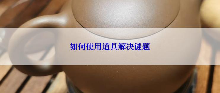 如何使用道具解决谜题
