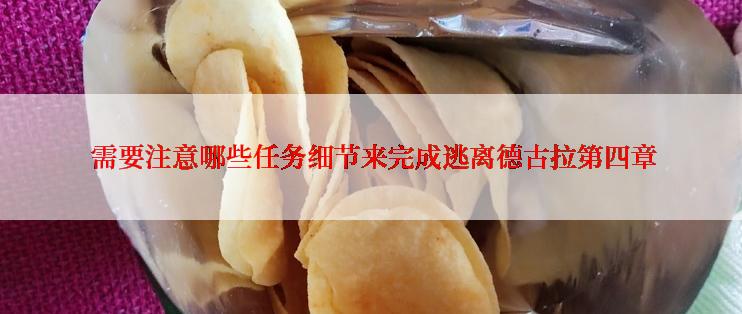  需要注意哪些任务细节来完成逃离德古拉第四章