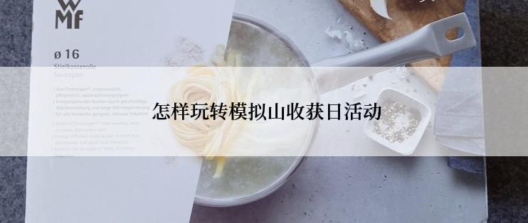  怎样玩转模拟山收获日活动