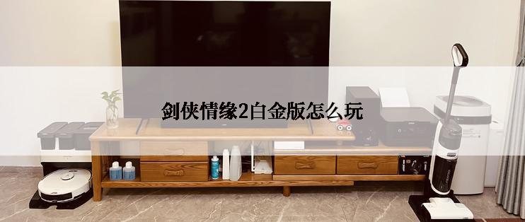 剑侠情缘2白金版怎么玩
